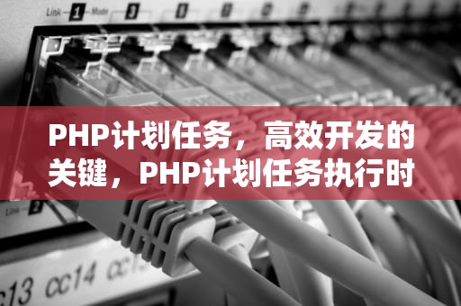 PHP计划任务，高效开发的关键，PHP计划任务执行时间判断