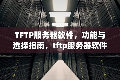 TFTP服务器软件，功能与选择指南，tftp服务器软件下载