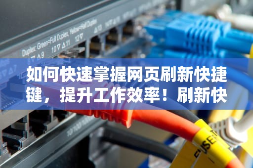 如何快速掌握网页刷新快捷键，提升工作效率！刷新快捷键ctrl加什么键