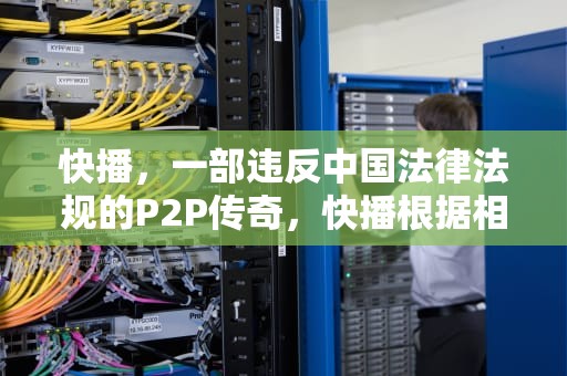 快播，一部违反中国法律法规的P2P传奇，快播根据相关法律法规和政策制定