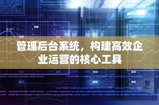 管理后台系统，构建高效企业运营的核心工具