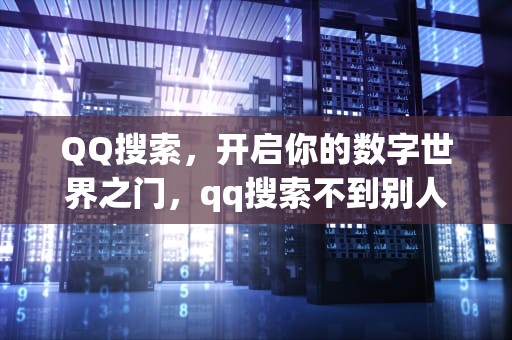 QQ搜索，开启你的数字世界之门，qq搜索不到别人qq号是什么情况