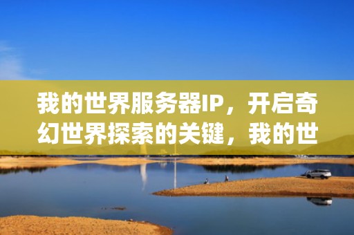 我的世界服务器IP，开启奇幻世界探索的关键，我的世界服务器ip地址