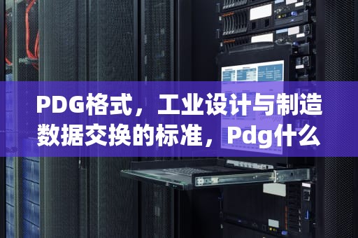 PDG格式，工业设计与制造数据交换的标准，Pdg什么格式