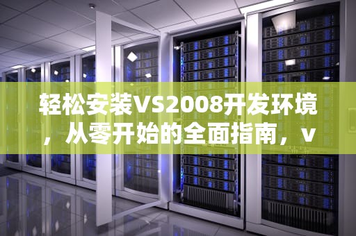 轻松安装VS2008开发环境，从零开始的全面指南，vs2008安装步骤