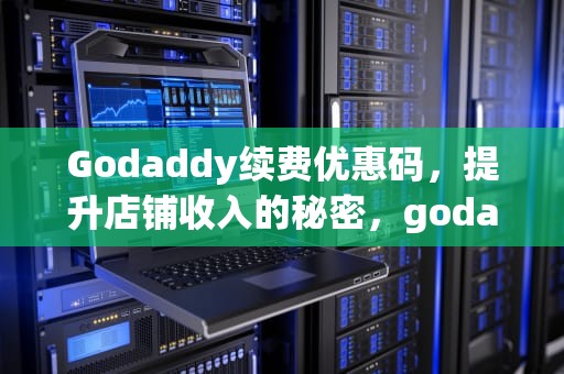 Godaddy续费优惠码，提升店铺收入的秘密，godaddy 续费优惠码