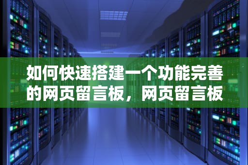 如何快速搭建一个功能完善的网页留言板，网页留言板代码怎么写