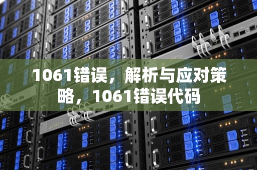 1061错误，解析与应对策略，1061错误代码