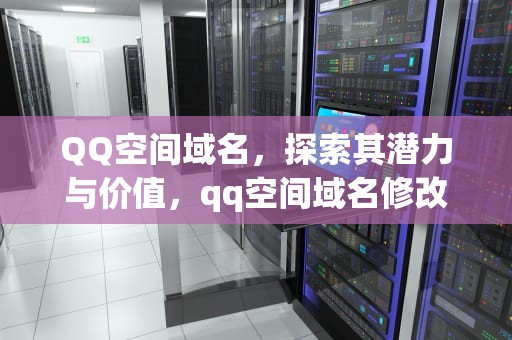 QQ空间域名，探索其潜力与价值，qq空间域名修改