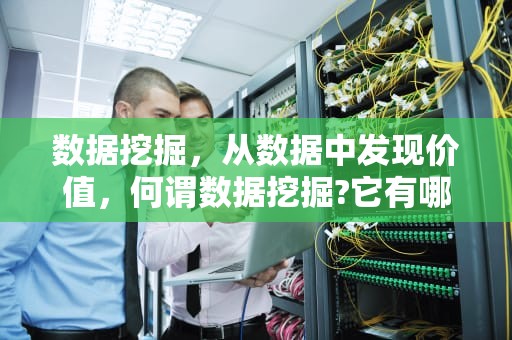 数据挖掘，从数据中发现价值，何谓数据挖掘?它有哪些方面的功能?
