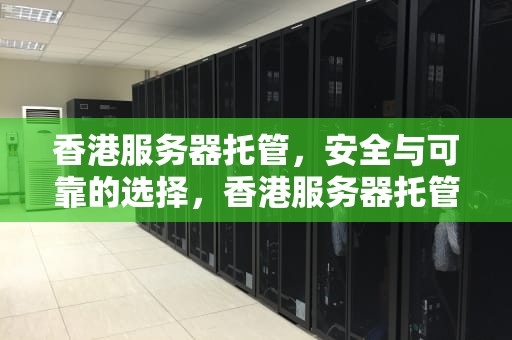 香港服务器托管，安全与可靠的选择，香港服务器托管公司