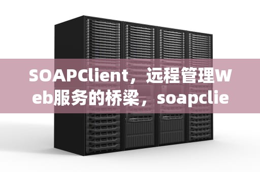 SOAPClient，远程管理Web服务的桥梁，soapclient webservice 方法