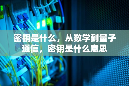 密钥是什么，从数学到量子通信，密钥是什么意思