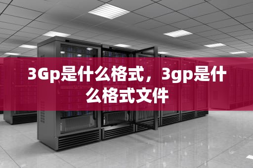 3Gp是什么格式，3gp是什么格式文件