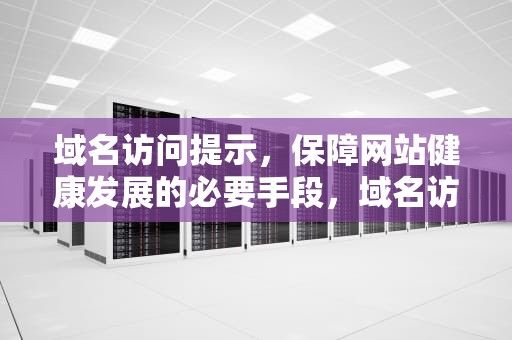 域名访问提示，保障网站健康发展的必要手段，域名访问提示的解决方法