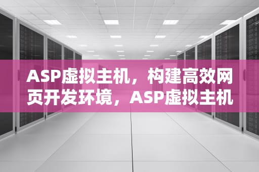 ASP虚拟主机，构建高效网页开发环境，ASP虚拟主机申请