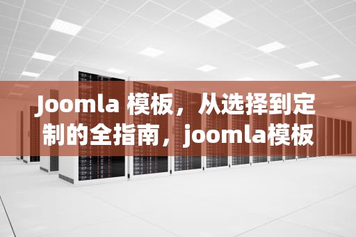 Joomla 模板，从选择到定制的全指南，joomla模板免费下载