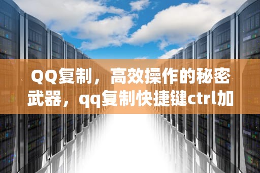 QQ复制，高效操作的秘密武器，qq复制快捷键ctrl加什么