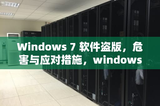 Windows 7 软件盗版，危害与应对措施，windows7盗版怎么改成正版