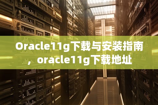 Oracle11g下载与安装指南，oracle11g下载地址