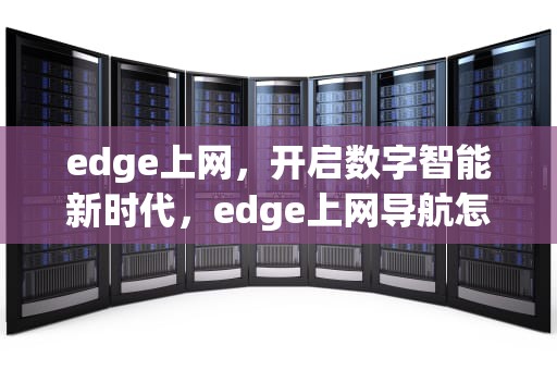edge上网，开启数字智能新时代，edge上网导航怎么关闭