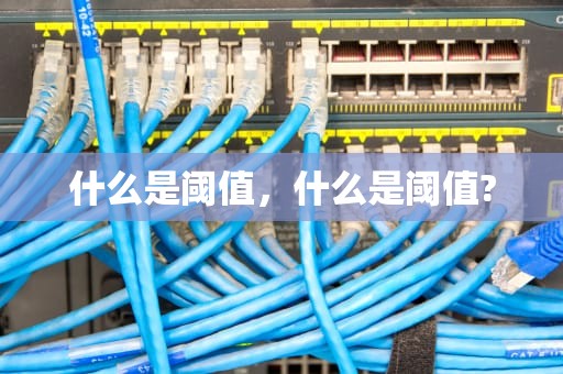 什么是阈值，什么是阈值?