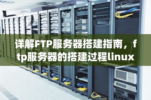 详解FTP服务器搭建指南，ftp服务器的搭建过程linux