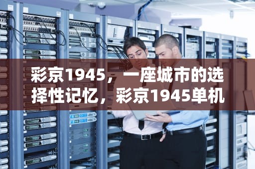 彩京1945，一座城市的选择性记忆，彩京1945单机游戏手机版