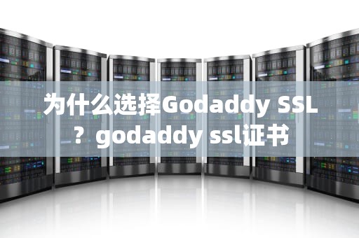 为什么选择Godaddy SSL？godaddy ssl证书