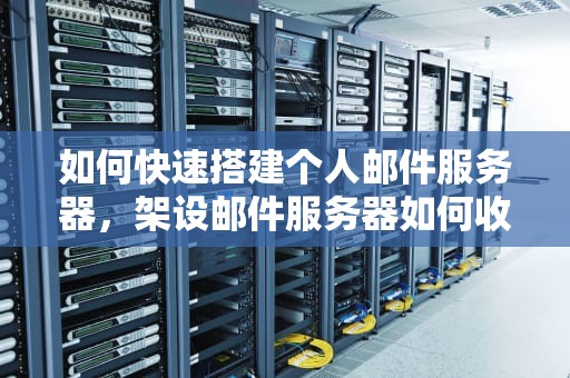 如何快速搭建个人邮件服务器，架设邮件服务器如何收发外部邮件