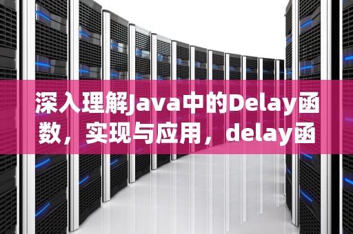深入理解Java中的Delay函数，实现与应用，delay函数延迟1秒