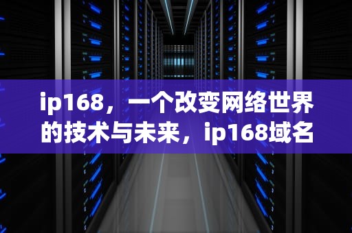 ip168，一个改变网络世界的技术与未来，ip168域名查询