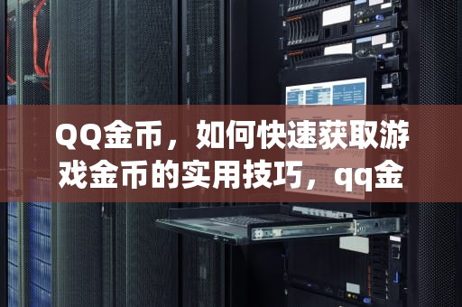 QQ金币，如何快速获取游戏金币的实用技巧，qq金币怎么用