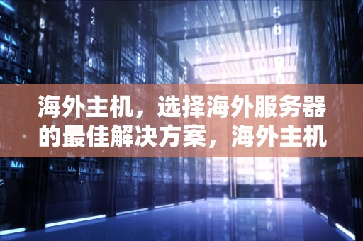 海外主机，选择海外服务器的最佳解决方案，海外主机候鸟浏览器防关联