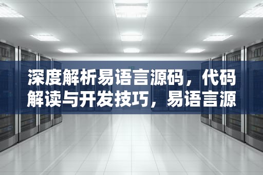深度解析易语言源码，代码解读与开发技巧，易语言源码分享网