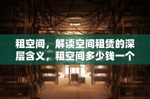 租空间，解读空间租赁的深层含义，租空间多少钱一个月