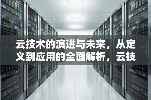 云技术的演进与未来，从定义到应用的全面解析，云技术是什么意思10字简介