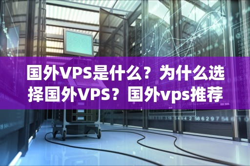 国外VPS是什么？为什么选择国外VPS？国外vps推荐一个