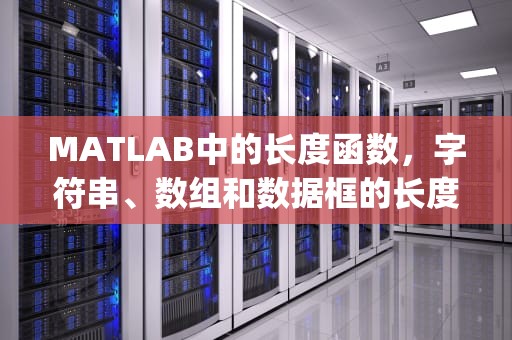 MATLAB中的长度函数，字符串、数组和数据框的长度计算，matlablength函数