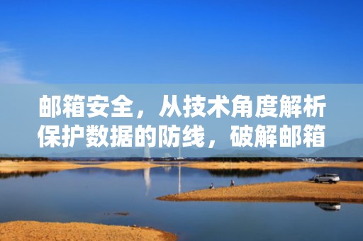 邮箱安全，从技术角度解析保护数据的防线，破解邮箱密码用什么软件