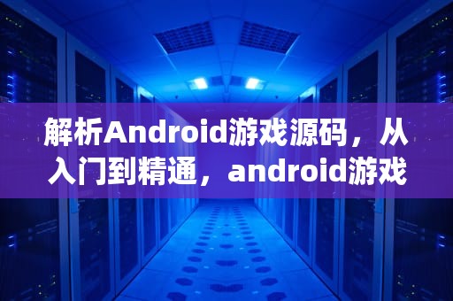 解析Android游戏源码，从入门到精通，android游戏源码 pan.baidu