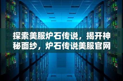 探索美服炉石传说，揭开神秘面纱，炉石传说美服官网