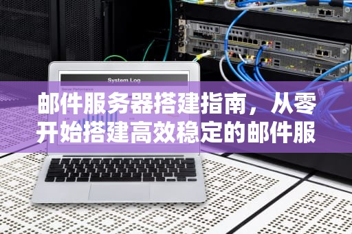 邮件服务器搭建指南,从零开始搭建高效稳定的邮件服务器,架设邮件服务器如何收发外部邮件 邮件服务器搭建指南,从零开始搭建高效稳定的邮件服务器,架设邮件服务器如何收发外部邮件