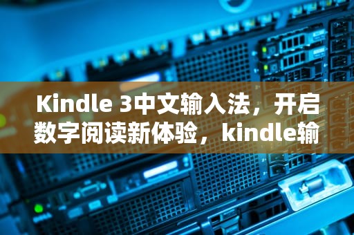 Kindle 3中文输入法，开启数字阅读新体验，kindle输入法输入中文