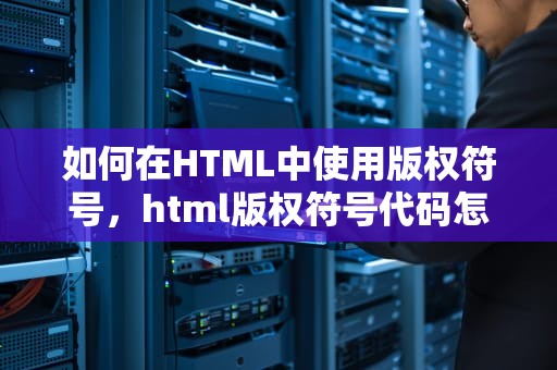 如何在HTML中使用版权符号，html版权符号代码怎么写