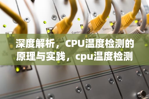 深度解析，CPU温度检测的原理与实践，cpu温度检测软件