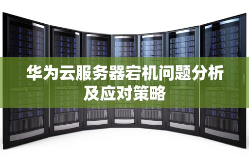 华为云服务器宕机问题分析及应对策略