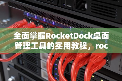 全面掌握RocketDock桌面管理工具的实用教程,rocketdock安装教程 全面掌握RocketDock桌面管理工具的实用教程,rocketdock安装教程
