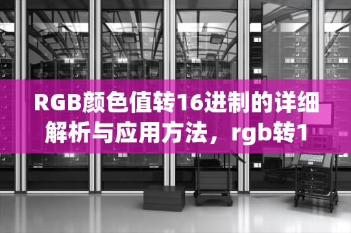 RGB颜色值转16进制的详细解析与应用方法，rgb转16进制转换