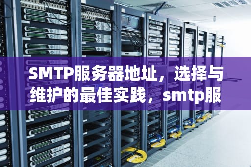SMTP服务器地址，选择与维护的最佳实践，smtp服务器地址怎么填